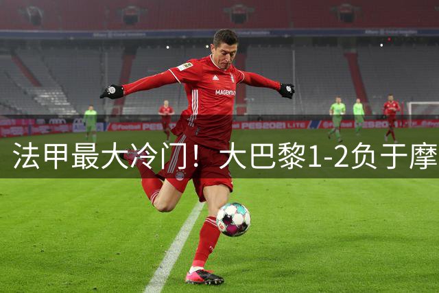 法甲最大冷门！大巴黎1-2负于摩纳哥，三战仅排第12位